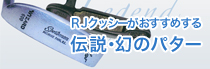 RJクッシーのオススメ伝説・幻のパター